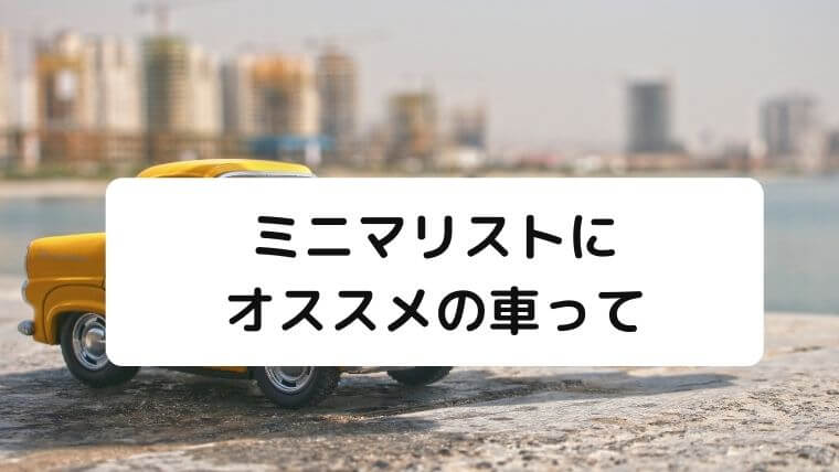 ミニマリストにオススメの車って ミニマリストと車について 凡人が快適な生活を目指す